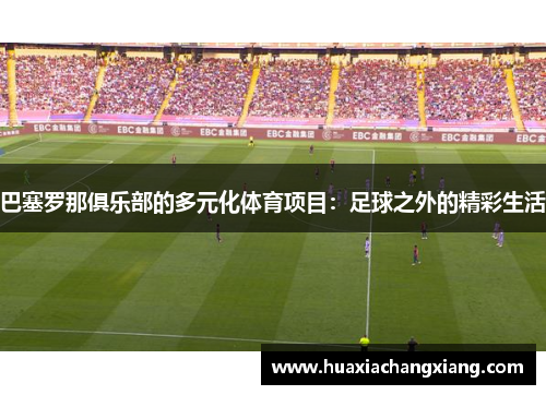 巴塞罗那俱乐部的多元化体育项目：足球之外的精彩生活