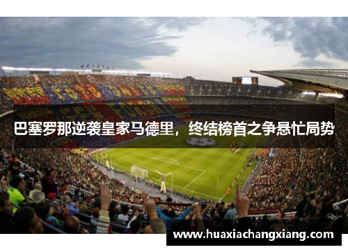 巴塞罗那逆袭皇家马德里，终结榜首之争悬忙局势