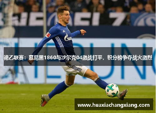 德乙联赛：慕尼黑1860与沙尔克04激战打平，积分榜争夺战火激烈