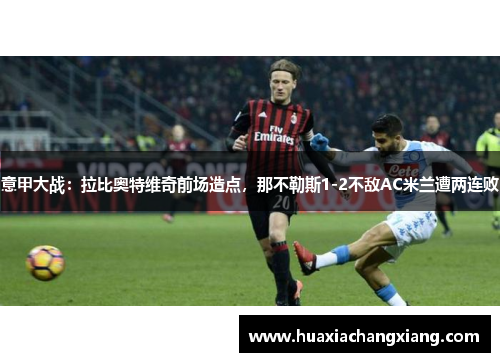 意甲大战：拉比奥特维奇前场造点，那不勒斯1-2不敌AC米兰遭两连败