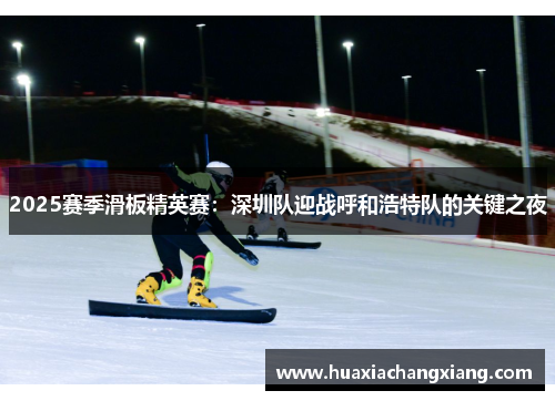 2025赛季滑板精英赛：深圳队迎战呼和浩特队的关键之夜