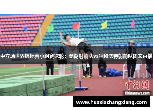 中立场世界锦标赛小组赛次轮：芜湖射箭队vs呼和浩特射箭队图文直播