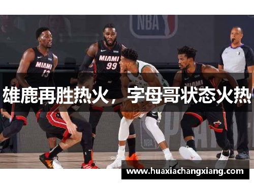 雄鹿再胜热火，字母哥状态火热