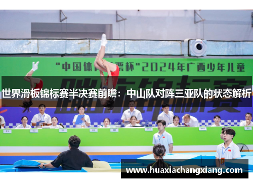 世界滑板锦标赛半决赛前瞻：中山队对阵三亚队的状态解析