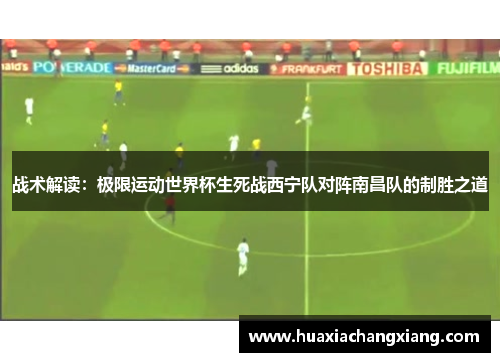战术解读：极限运动世界杯生死战西宁队对阵南昌队的制胜之道