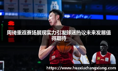 周琦重返赛场展现实力引发球迷热议未来发展值得期待