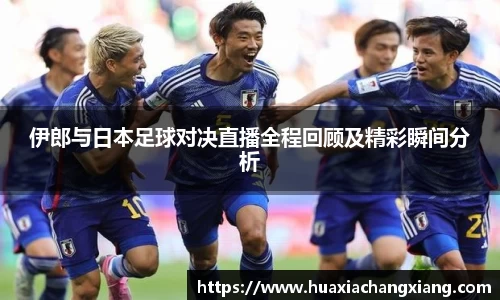 伊郎与日本足球对决直播全程回顾及精彩瞬间分析
