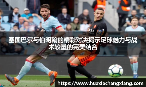 塞图巴尔与伯明翰的精彩对决揭示足球魅力与战术较量的完美结合