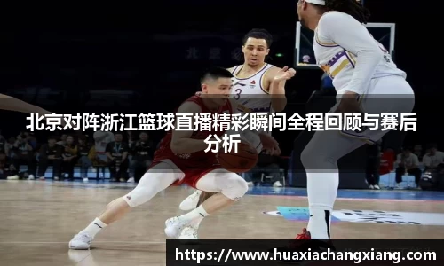 北京对阵浙江篮球直播精彩瞬间全程回顾与赛后分析